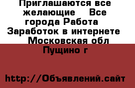 Приглашаются все желающие! - Все города Работа » Заработок в интернете   . Московская обл.,Пущино г.